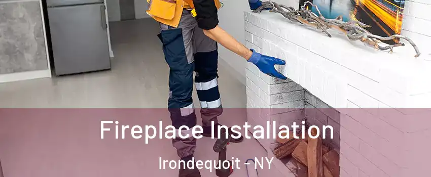  Fireplace Installation Irondequoit - NY