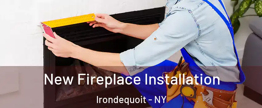  New Fireplace Installation Irondequoit - NY