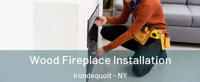  Wood Fireplace Installation Irondequoit - NY